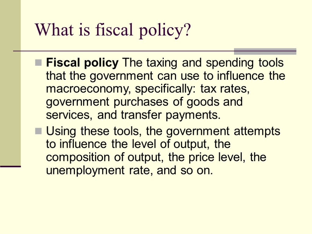 What is fiscal policy? Fiscal policy The taxing and spending tools that the government